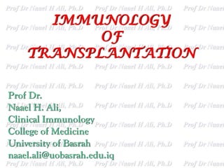 IMMUNOLOGY
OF
TRANSPLANTATION
Prof Dr.
Naael H. Ali,
Clinical Immunology
College of Medicine
University of Basrah
naael.ali@uobasrah.edu.iq
 