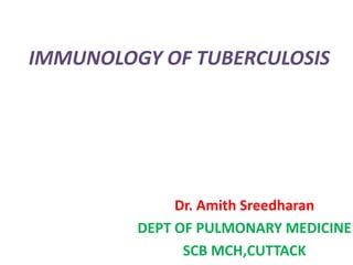 IMMUNOLOGY OF TUBERCULOSIS




              Dr. Amith Sreedharan
         DEPT OF PULMONARY MEDICINE
               SCB MCH,CUTTACK
 