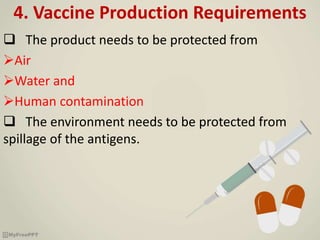 4. Vaccine Production Requirements
 The product needs to be protected from
Air
Water and
Human contamination
 The environment needs to be protected from
spillage of the antigens.
 