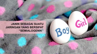 JANIN SEBAGAI SUATU
JARINGAN YANG BERSIFAT
“SEMIALOGENIK”
 