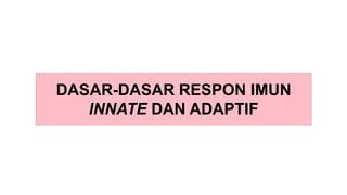DASAR-DASAR RESPON IMUN
INNATE DAN ADAPTIF
 