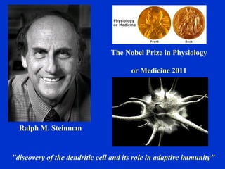 The Nobel Prize in Physiology
or Medicine 2011
"discovery of the dendritic cell and its role in adaptive immunity"
Ralph M. Steinman
 