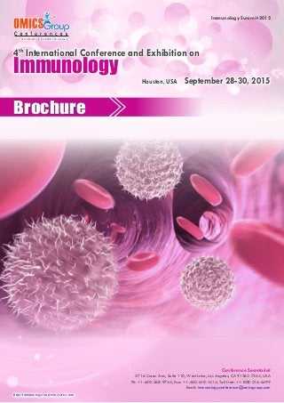 http://immunology.conferenceseries.com 
Immunology Summit-2015 
Brochure 
Conference Secretariat 
5716 Corsa Ave., Suite 110, West Lake, Los Angeles, CA 91362-7354, USA 
Ph: +1-650-268-9744, Fax: +1-650-618-1414, Toll free: +1-800-216-6499 
Email: immunology.conference@omicsgroup.com 
Immunology 
Houston, USA September 28-30, 2015 
4th International Conference and Exhibition on 
 