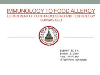 IMMUNOLOGY TO FOOD ALLERGY
DEPARTMENT OF FOOD PROCESSINGAND TECHNOLOGY
SOVSAS- GBU
SUBMITTED BY:-
Smridhi .E. Masih
R.no. 17/PFT/004
M.Tech Food technology
 