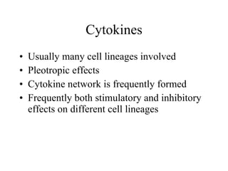Cytokines Usually many cell lineages involved Pleotropic effects Cytokine network is frequently formed Frequently both stimulatory and inhibitory effects on different cell lineages 