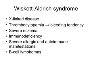 Wiskott-Aldrich syndrome X-linked disease Thrombocytopemia    bleeding tendency Severe eczema Immunodef i ciency Severe allergic and autoimmune manifestations B-cell lymphomas 