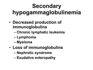 Secondary hypogammaglobulinemia Decreased production of immunoglobulins Chronic lymphatic leukemia Lymphoma Myeloma Loss of immunoglobulins Nephrotic syndrome Exudative enteropathy 