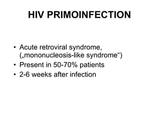 HIV PRIMOINFECTION Acute retroviral syndrome, („mononucleosis-like syndrome“) Present in 50-70% patients 2-6 weeks after infection 