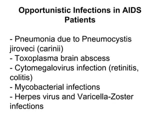 Opportunistic Infections in AIDS Patients - Pneumonia due to Pneumocystis  jiroveci ( carinii ) - Toxoplasma brain abscess - Cytomegalovirus infection (retinitis, colitis) - Mycobacterial infections - Herpes virus and Varicella-Zoster infections 