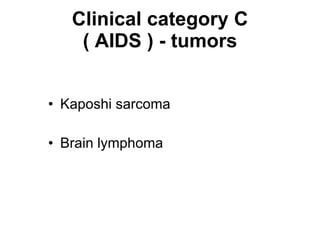Clinical category C ( AIDS ) - tumors Kaposhi sarcoma Brain lymphoma 