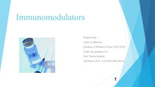 Immunomodulators
Prepared By :-
Arjun S. Dhawale
[Student of B Pharm 4thyear 2018-2019]
Under the guidance of :-
Prof. Pravin Khatale
[M.Pharm ;Prof . S.G.S.P.S IOP, Akola]
1
 