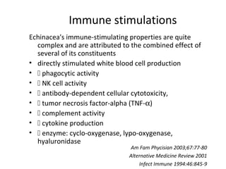 Immune stimulations 
Echinacea's immune-stimulating properties are quite 
complex and are attributed to the combined effec...