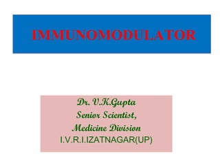 IMMUNOMODULATORIMMUNOMODULATOR
Dr. V.K.Gupta
Senior Scientist,
Medicine Division
I.V.R.I.IZATNAGAR(UP)
 