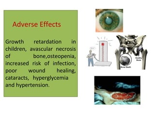 Adverse Effects
Growth retardation in
children, avascular necrosis
of bone,osteopenia,
increased risk of infection,
poor wound healing,
cataracts, hyperglycemia
and hypertension.
 