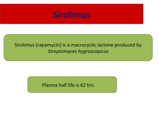 Sirolimus
Sirolimus (rapamycin) is a macrocyclic lactone produced by
Streptomyces hygroscopicus
Plasma half life is 62 hrs.
 