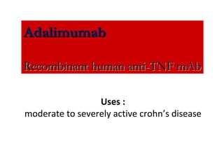 Uses :
moderate to severely active crohn’s disease
AdalimumabAdalimumab
Recombinant human anti-TNF mAbRecombinant human anti-TNF mAb
 