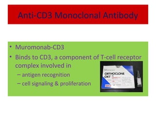 Anti-CD3 Monoclonal Antibody
• Muromonab-CD3
• Binds to CD3, a component of T-cell receptor
complex involved in
– antigen recognition
– cell signaling & proliferation
 
