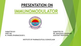 IMMUNOMODULATOR
PRESENTATION ON
SUBMITTED BY-
AARTI PAL
M. PHARM (PHARMACOLOGY)
SUBMITTED TO-
DR. MANJUSHA CHAUDHARY
ASSISTANT PROFESSOR
INSTITUTE OF PHARMACEUTICAL SCIENCES,KUK
 