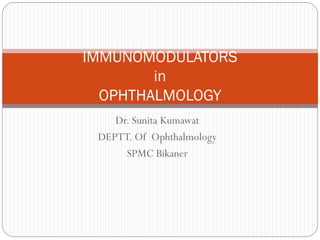Dr. Sunita Kumawat
DEPTT. Of Ophthalmology
SPMC Bikaner
IMMUNOMODULATORS
in
OPHTHALMOLOGY
 