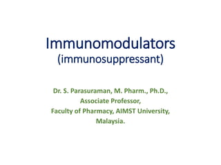 Immunomodulators
(immunosuppressant)
Dr. S. Parasuraman, M. Pharm., Ph.D.,
Associate Professor,
Faculty of Pharmacy, AIMST University,
Malaysia.
 