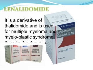 It is a derivative of
thalidomide and is used
for multiple myeloma and
myelo-plastic syndrome.
It is also teratogenic.
 