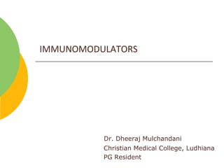 IMMUNOMODULATORS
Dr. Dheeraj Mulchandani
Christian Medical College, Ludhiana
PG Resident
 