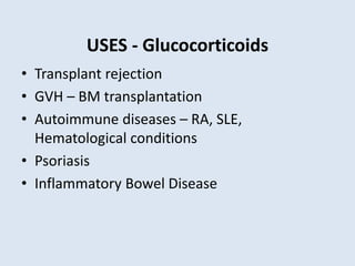 USES - Glucocorticoids
• Transplant rejection
• GVH – BM transplantation
• Autoimmune diseases – RA, SLE,
Hematological conditions
• Psoriasis
• Inflammatory Bowel Disease
 