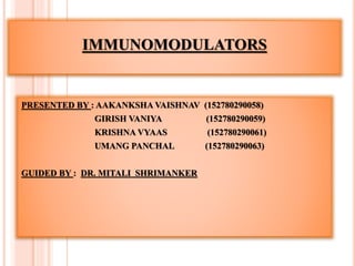 IMMUNOMODULATORS
PRESENTED BY : AAKANKSHA VAISHNAV (152780290058)
GIRISH VANIYA (152780290059)
KRISHNA VYAAS (152780290061)
UMANG PANCHAL (152780290063)
GUIDED BY : DR. MITALI SHRIMANKER
 