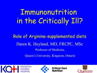 Immunonutrition
in the Critically Ill?
Role of Arginine-supplemented diets
Daren K. Heyland, MD, FRCPC, MSc
Professor of Medicine,
Queen’s University, Kingston, Ontario
 