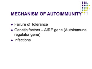 MECHANISM OF AUTOIMMUNITY
 Failure of Tolerance
 Genetic factors – AIRE gene (Autoimmune
regulator gene)
 Infections
 