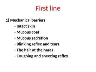 1) Mechanical barriers
- Intact skin
- Mucous coat
- Mucous secretion
- Blinking reflex and tears
- The hair at the nares
- Coughing and sneezing reflex
First line
 