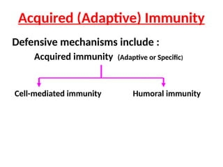 Acquired (Adaptive) Immunity
Defensive mechanisms include :
Acquired immunity (Adaptive or Specific)
Cell-mediated immunity Humoral immunity
 