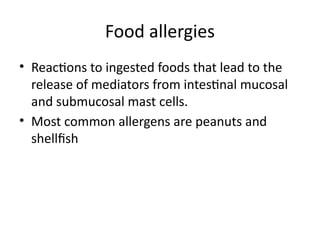 Food allergies
• Reactions to ingested foods that lead to the
release of mediators from intestinal mucosal
and submucosal mast cells.
• Most common allergens are peanuts and
shellfish
 