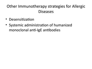 Other Immunotherapy strategies for Allergic
Diseases
• Desensitization
• Systemic administration of humanized
monoclonal anti-IgE antibodies
 