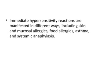 • Immediate hypersensitivity reactions are
manifested in different ways, including skin
and mucosal allergies, food allergies, asthma,
and systemic anaphylaxis.
 