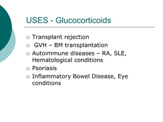 USES - Glucocorticoids
{ Transplant rejection
{ GVH – BM transplantation
{ Autoimmune diseases – RA, SLE,
Hematological conditions
{ Psoriasis
{ Inflammatory Bowel Disease, Eye
conditions
 