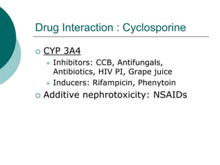 Drug Interaction : Cyclosporine
{ CYP 3A4
z Inhibitors: CCB, Antifungals,
Antibiotics, HIV PI, Grape juice
z Inducers: Rifampicin, Phenytoin
{ Additive nephrotoxicity: NSAIDs
 