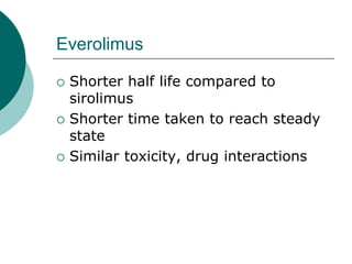 Everolimus
{ Shorter half life compared to
sirolimus
{ Shorter time taken to reach steady
state
{ Similar toxicity, drug interactions
 