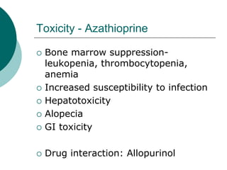 Toxicity - Azathioprine
{ Bone marrow suppression-
leukopenia, thrombocytopenia,
anemia
{ Increased susceptibility to infection
{ Hepatotoxicity
{ Alopecia
{ GI toxicity
{ Drug interaction: Allopurinol
 