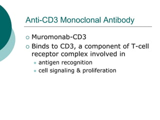 Anti-CD3 Monoclonal Antibody
{ Muromonab-CD3
{ Binds to CD3, a component of T-cell
receptor complex involved in
z antigen recognition
z cell signaling & proliferation
 