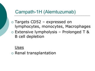 Campath-1H (Alemtuzumab)
{ Targets CD52 – expressed on
lymphocytes, monocytes, Macrophages
{ Extensive lympholysis – Prolonged T &
B cell depletion
Uses
{ Renal transplantation
 