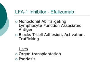 LFA-1 Inhibitor - Efalizumab
{ Monoclonal Ab Targeting
Lymphocyte Function Associated
Antigen
{ Blocks T-cell Adhesion, Activation,
Trafficking
Uses
{ Organ transplantation
{ Psoriasis
 