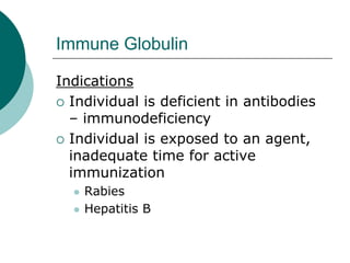 Immune Globulin
Indications
{ Individual is deficient in antibodies
– immunodeficiency
{ Individual is exposed to an agent,
inadequate time for active
immunization
z Rabies
z Hepatitis B
 