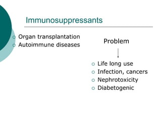 Immunosuppressants
{ Organ transplantation
{ Autoimmune diseases
{ Life long use
{ Infection, cancers
{ Nephrotoxicity
{ Diabetogenic
Problem
 