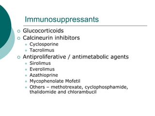 Immunosuppressants
{ Glucocorticoids
{ Calcineurin inhibitors
z Cyclosporine
z Tacrolimus
{ Antiproliferative / antimetabolic agents
z Sirolimus
z Everolimus
z Azathioprine
z Mycophenolate Mofetil
z Others – methotrexate, cyclophosphamide,
thalidomide and chlorambucil
 