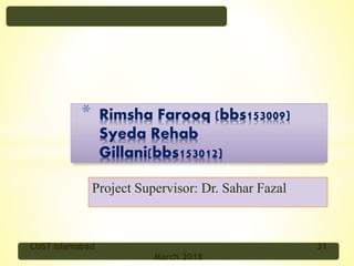 Project Supervisor: Dr. Sahar Fazal
* Rimsha Farooq (bbs153009)
Syeda Rehab
Gillani(bbs153012)
CUST Islamabad 31
March 2018
 