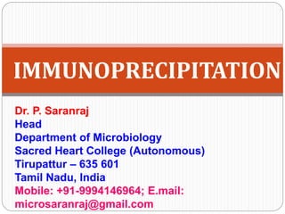 Dr. P. Saranraj
Head
Department of Microbiology
Sacred Heart College (Autonomous)
Tirupattur – 635 601
Tamil Nadu, India
Mobile: +91-9994146964; E.mail:
microsaranraj@gmail.com
IMMUNOPRECIPITATION
 