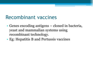 Recombinant vaccines
• Genes encoding antigens – cloned in bacteria,
yeast and mammalian systems using
recombinant technology.
• Eg: Hepatitis B and Pertussis vaccines
 