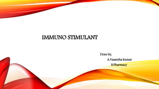 IMMUNO STIMULANT
Done by,
A.Vasantha kumar
B.Pharmacy
 