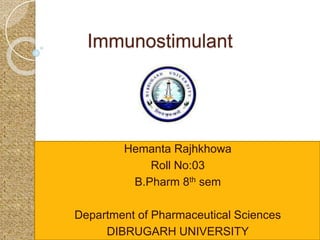 Immunostimulant
Hemanta Rajhkhowa
Roll No:03
B.Pharm 8th sem
Department of Pharmaceutical Sciences
DIBRUGARH UNIVERSITY
 